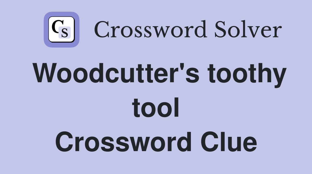 Woodcutter's toothy tool Crossword Clue Answers Crossword Solver